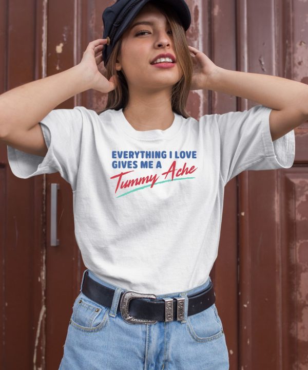 Everything I Love Gives Me A Tummy Ache Shirt