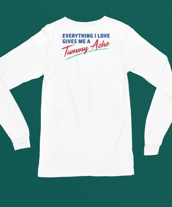 Everything I Love Gives Me A Tummy Ache Shirt4