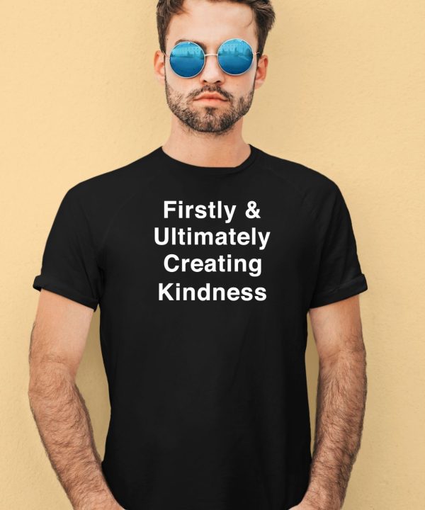 Firstly Ultimately Creating Kindness Shirt4