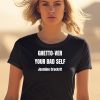 Ghetto Ver Your Bad Self Jasmine Crockrtt Shirt0