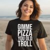 Gimme Pizza You Old Troll Shirt2