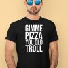 Gimme Pizza You Old Troll Shirt3