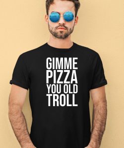 Gimme Pizza You Old Troll Shirt3