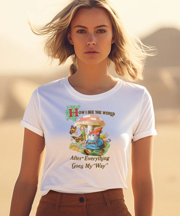How I See The World After Everything Goes My Way Shirt3