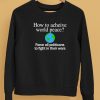 How To Acheive World Peace Force All Politicans To Fight In Their Wars Shirt5