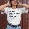 I Always Tell The Truth Even When I Lie Shirt