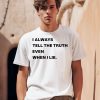 I Always Tell The Truth Even When I Lie Shirt0