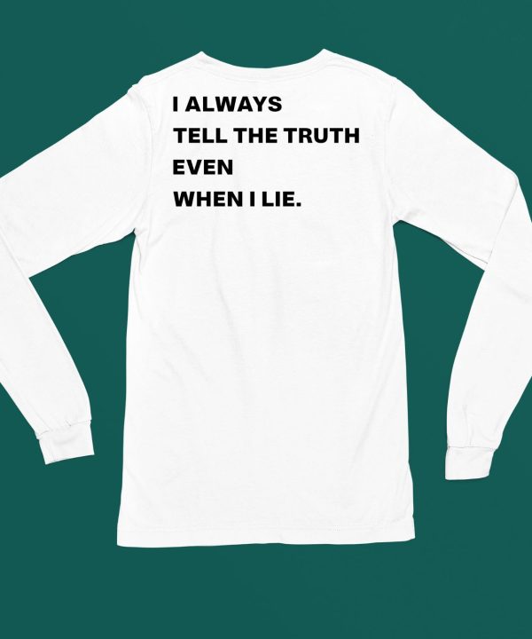 I Always Tell The Truth Even When I Lie Shirt4