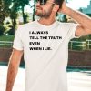 I Always Tell The Truth Even When I Lie Shirt5