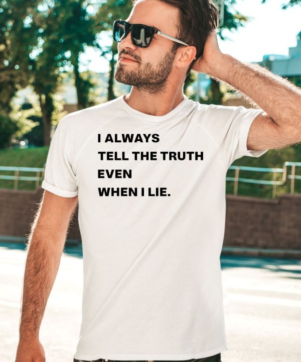 I Always Tell The Truth Even When I Lie Shirt5