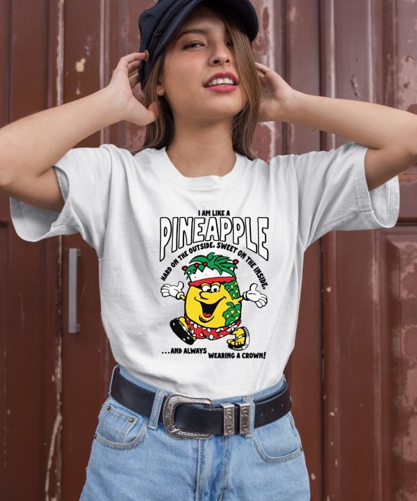 I Am Like A Pineapple Hard On The Outside Sweet On The Inside Shirt1 1