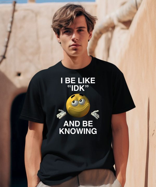 I Be Like Idk And Be Knowing Shirt0