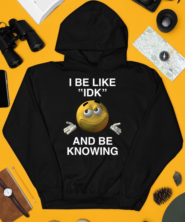 I Be Like Idk And Be Knowing Shirt4