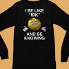 I Be Like Idk And Be Knowing Shirt6