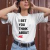 I Bet You Think About Me Shirt