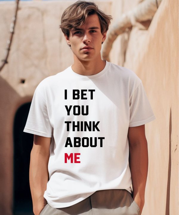 I Bet You Think About Me Shirt0