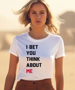 I Bet You Think About Me Shirt3