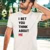 I Bet You Think About Me Shirt5