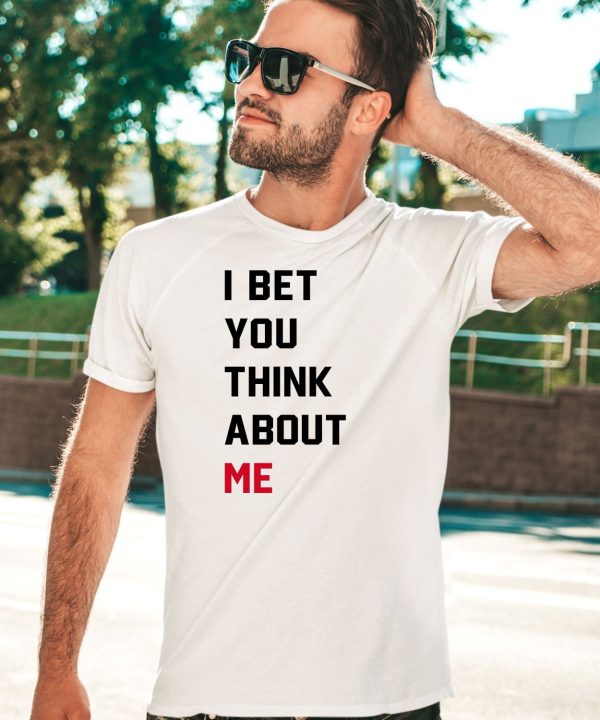 I Bet You Think About Me Shirt5