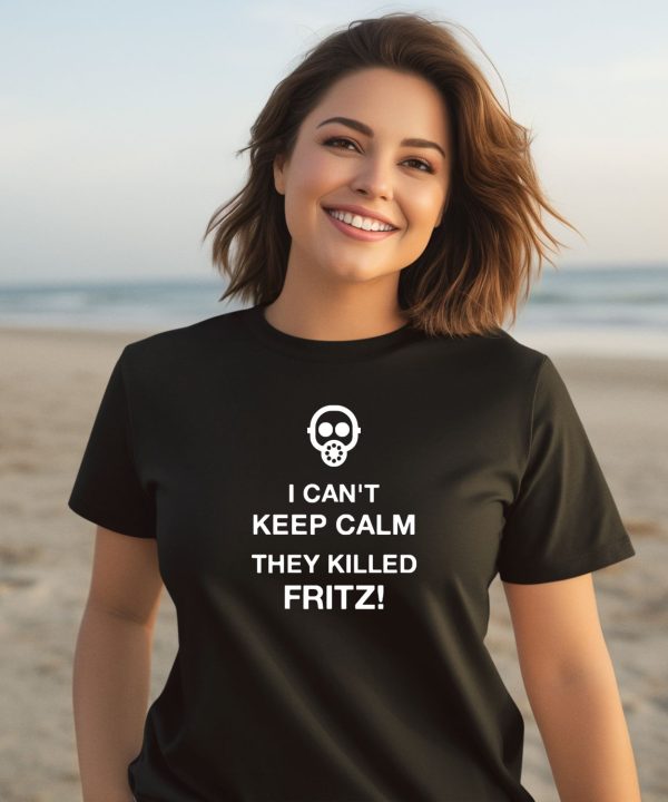 I Cant Keep Calm They Killed Fritz Shirt2