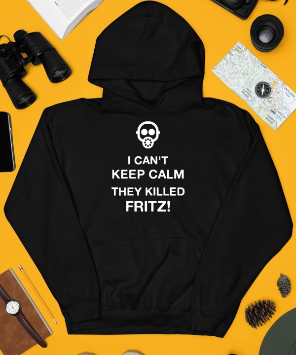 I Cant Keep Calm They Killed Fritz Shirt3