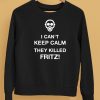 I Cant Keep Calm They Killed Fritz Shirt5