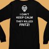 I Cant Keep Calm They Killed Fritz Shirt6