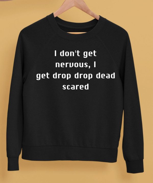 I Dont Get Nervous I Get Drop Dead Scared Shirt5