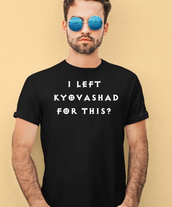 I Left Kyovashad For This Shirt4