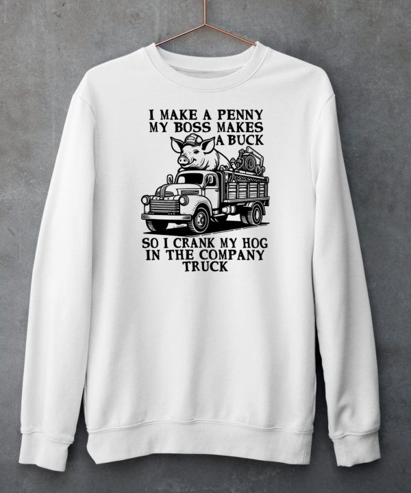 I Make A Penny My Boss Makes A Buck So I Crank My Hog In The Company Truck Shirt6