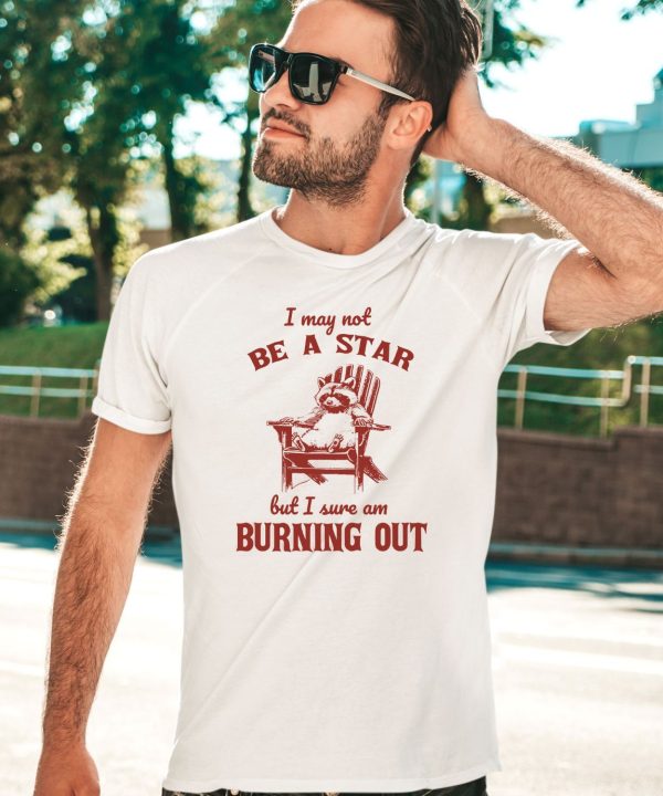 I May Not Be A Star But I Sure Am Burning Out Raccoon Shirt5