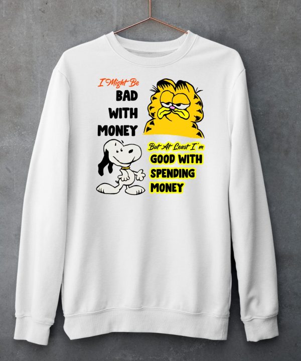 I Might Be Bad With Money But At Least Im Good With Spending Money Shirt6