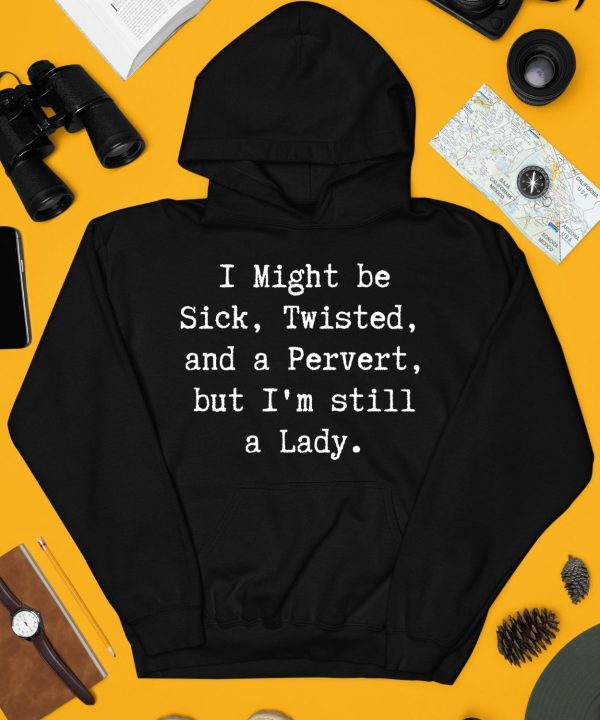 I Might Be Sick Twisted And A Pervert But Im Still A Lady Shirt3