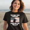 I Only Time I Support Kneeling For The Flag Shirt