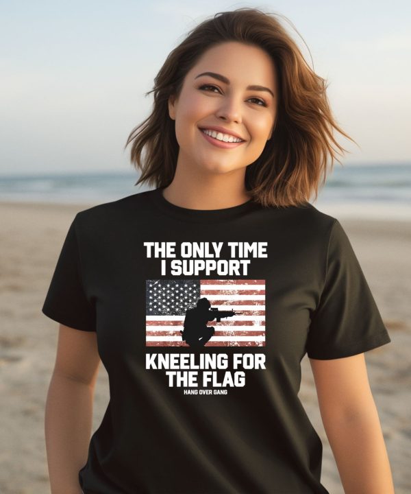 I Only Time I Support Kneeling For The Flag Shirt