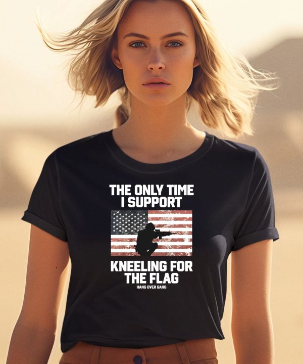 I Only Time I Support Kneeling For The Flag Shirt0