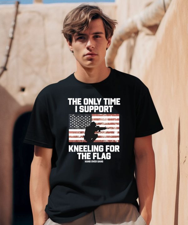 I Only Time I Support Kneeling For The Flag Shirt1