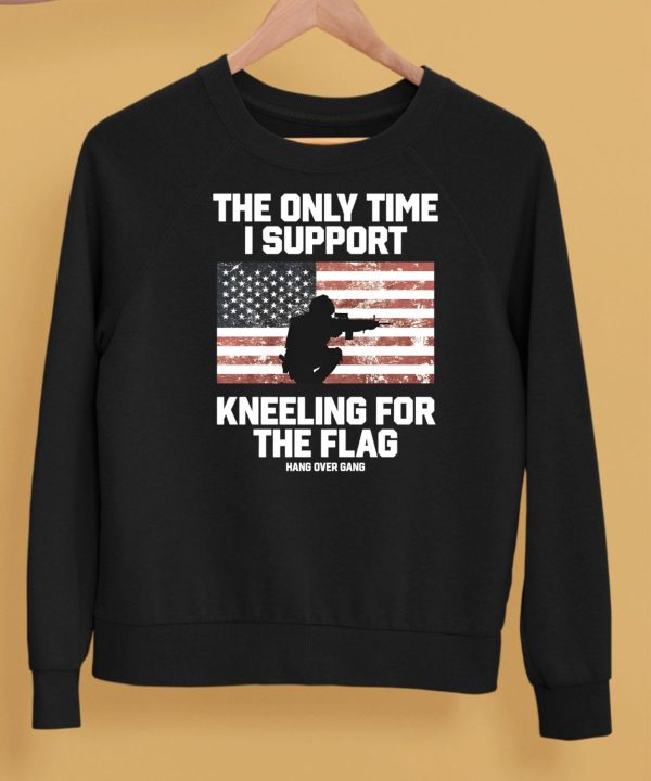 I Only Time I Support Kneeling For The Flag Shirt5