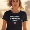 I Suck Just As Bad As You Lets Go Shirt