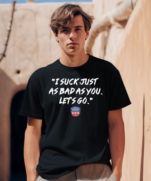 I Suck Just As Bad As You Lets Go Shirt1