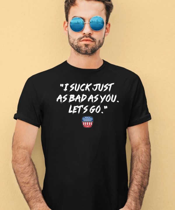 I Suck Just As Bad As You Lets Go Shirt4