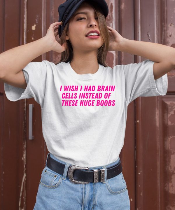 I Wish I Had Brain Cells Instead Of These Huge Boobs Shirt1