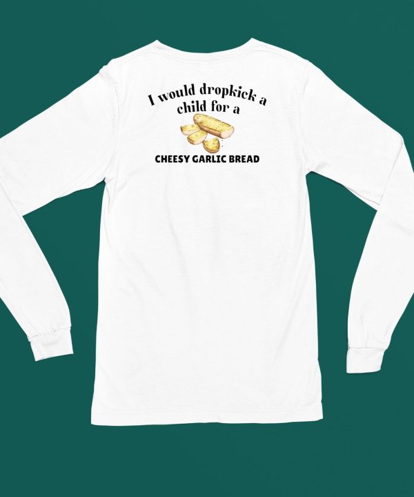 I Would Dropkick A Child For A Cheesy Garlic Bread Shirt4