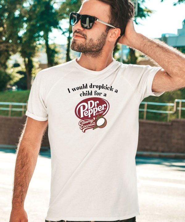 I Would Dropkick A Child For A Dr Pepper Creamy Coconut Shirt5