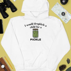 I Would Dropkick A Child For A Pickle Shirt