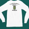I Would Dropkick A Child For A Pickle Shirt4