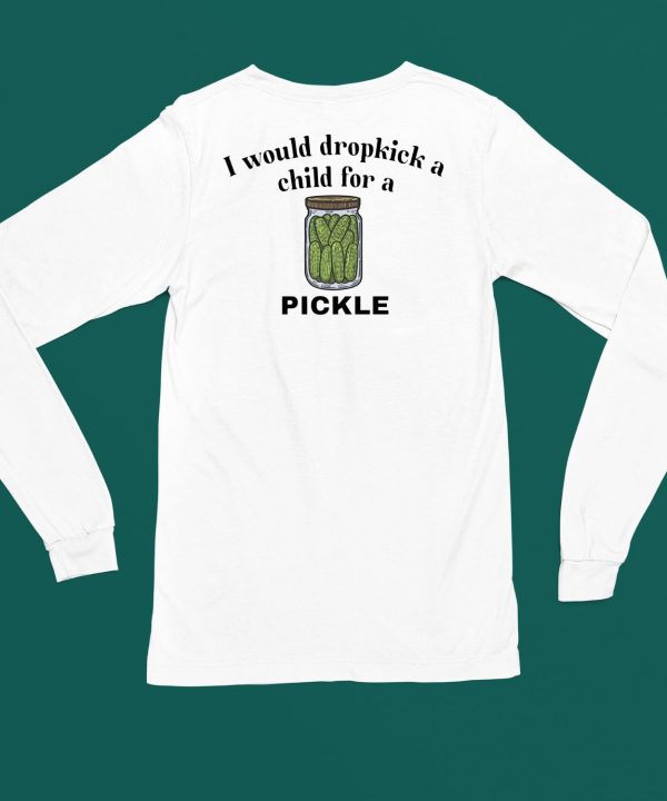 I Would Dropkick A Child For A Pickle Shirt4
