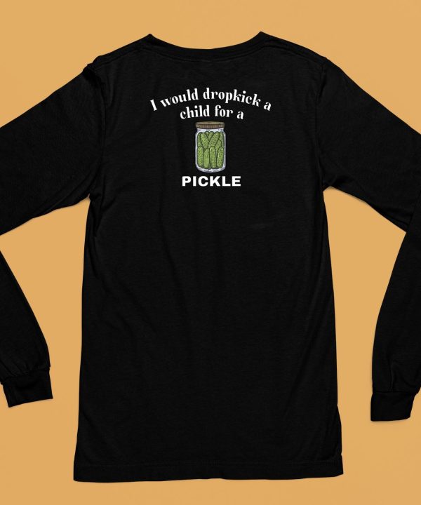 I Would Dropkick A Child For A Pickle Shirt6 1
