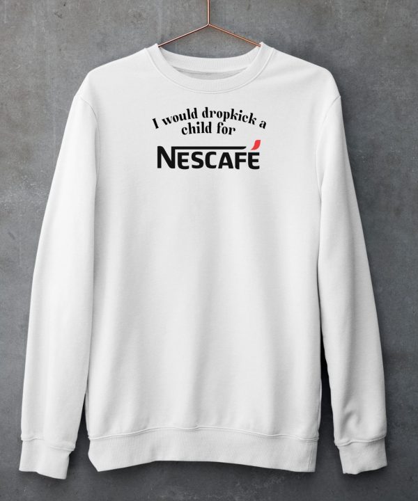 I Would Dropkick A Child For Nescafe Shirt13