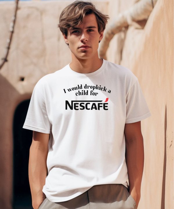 I Would Dropkick A Child For Nescafe Shirt8
